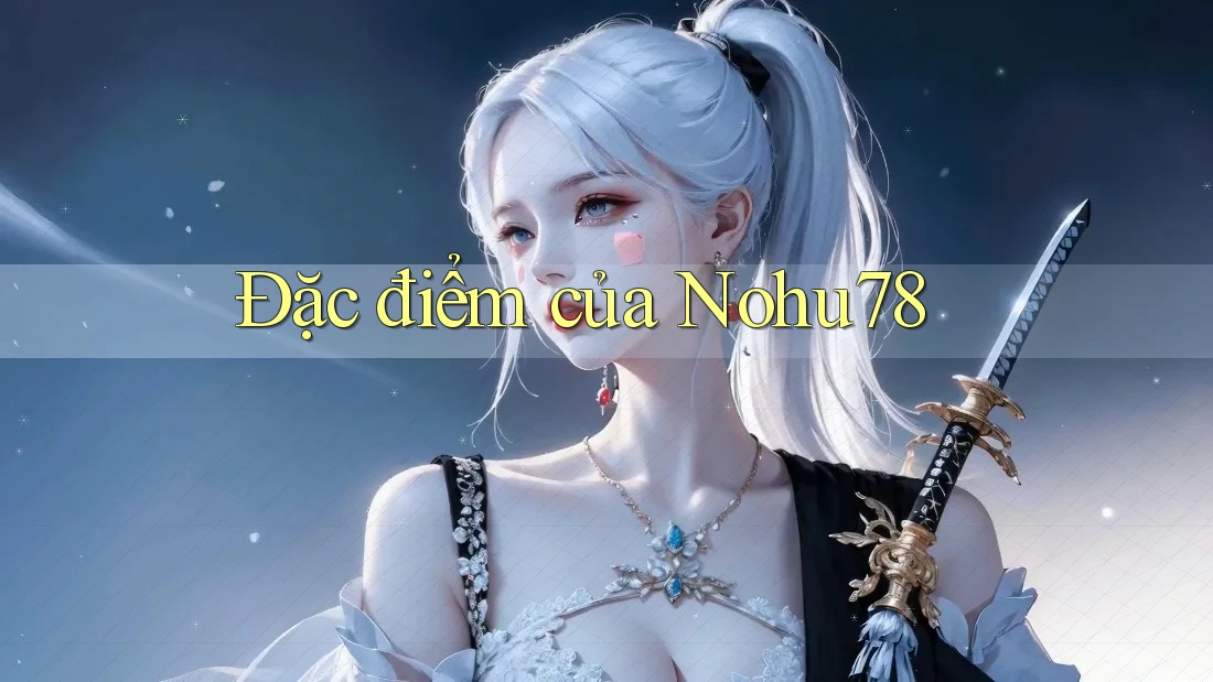 Đặc điểm của Nohu78