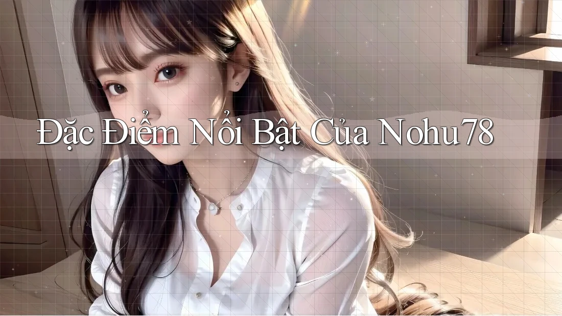 Đặc Điểm Nổi Bật Của Nohu78