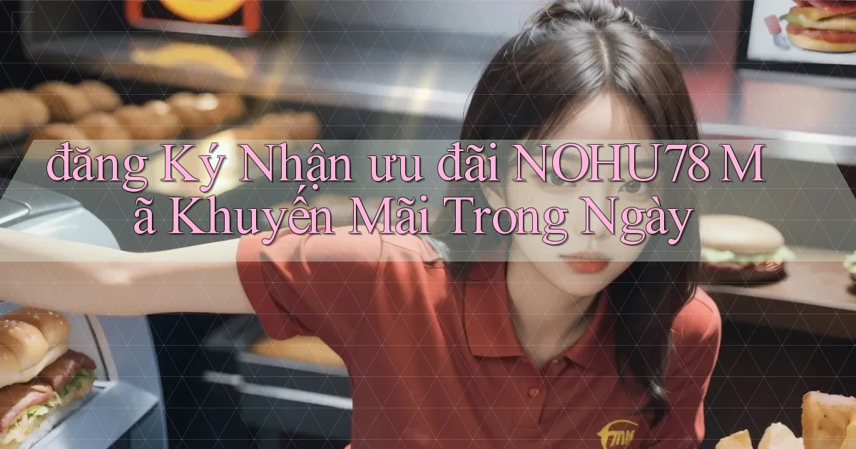 đăng ký nhận ưu đãi nohu78 mã khuyến mãi trong ngày