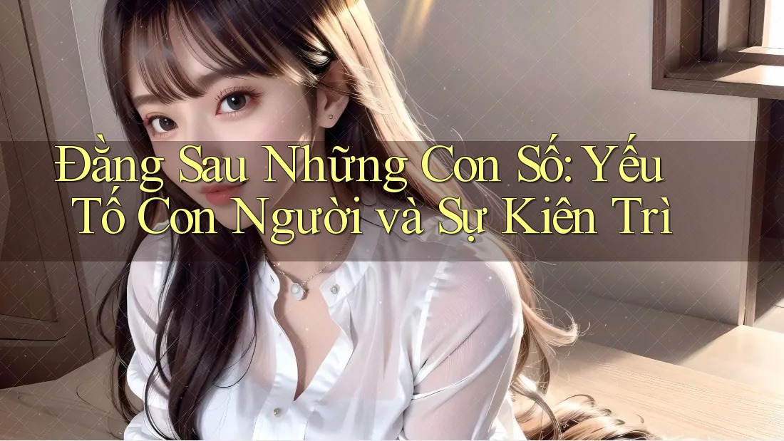 Đằng Sau Những Con Số: Yếu Tố Con Người và Sự Kiên Trì Đằng Sau Những Con Số: Yếu Tố Con Người và Sự Kiên Trì