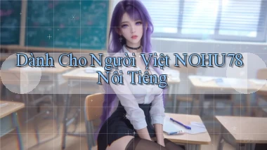 dành cho người việt nohu78 nổi tiếng