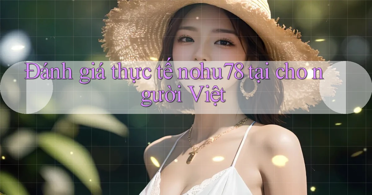 Đánh giá thực tế nohu78 tại cho người Việt