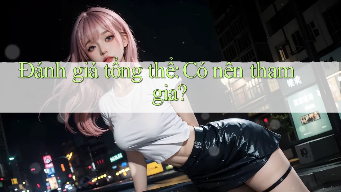 Đánh giá tổng thể: Có nên tham gia?