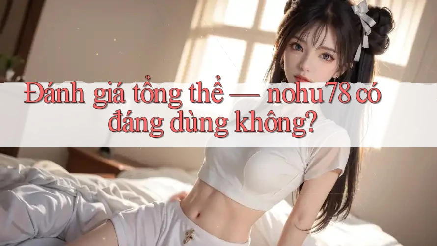 Đánh giá tổng thể: nohu78 có đáng dùng không? Đánh giá tổng thể: nohu78 có đáng dùng không?