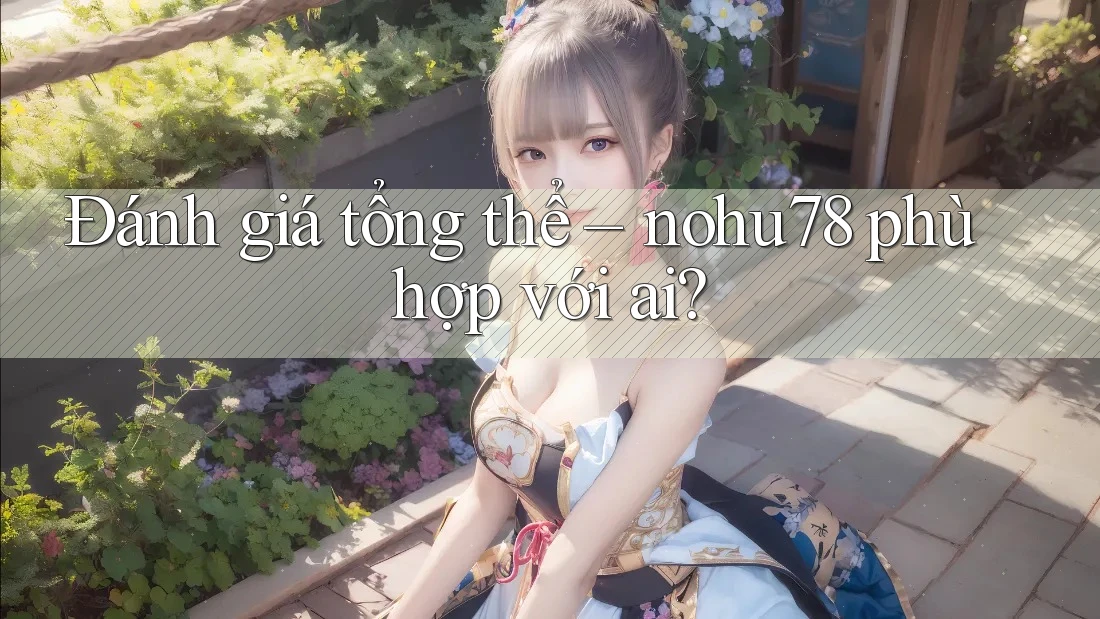 Đánh giá tổng thể – nohu78 phù hợp với ai?