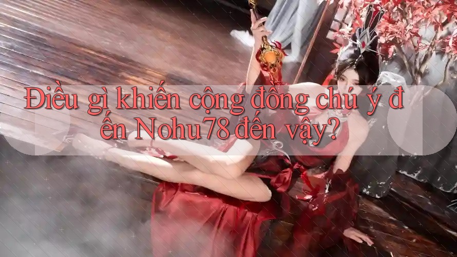 Điều gì khiến cộng đồng chú ý đến Nohu78 đến vậy?