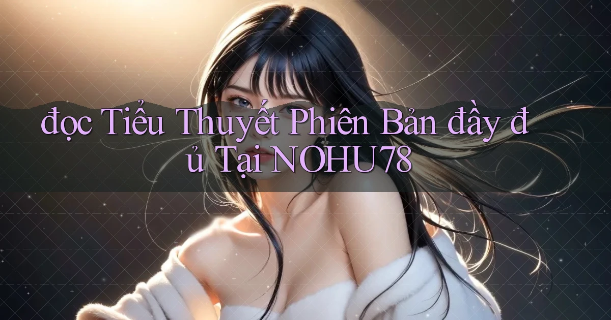 đọc tiểu thuyết phiên bản đầy đủ tại nohu78
