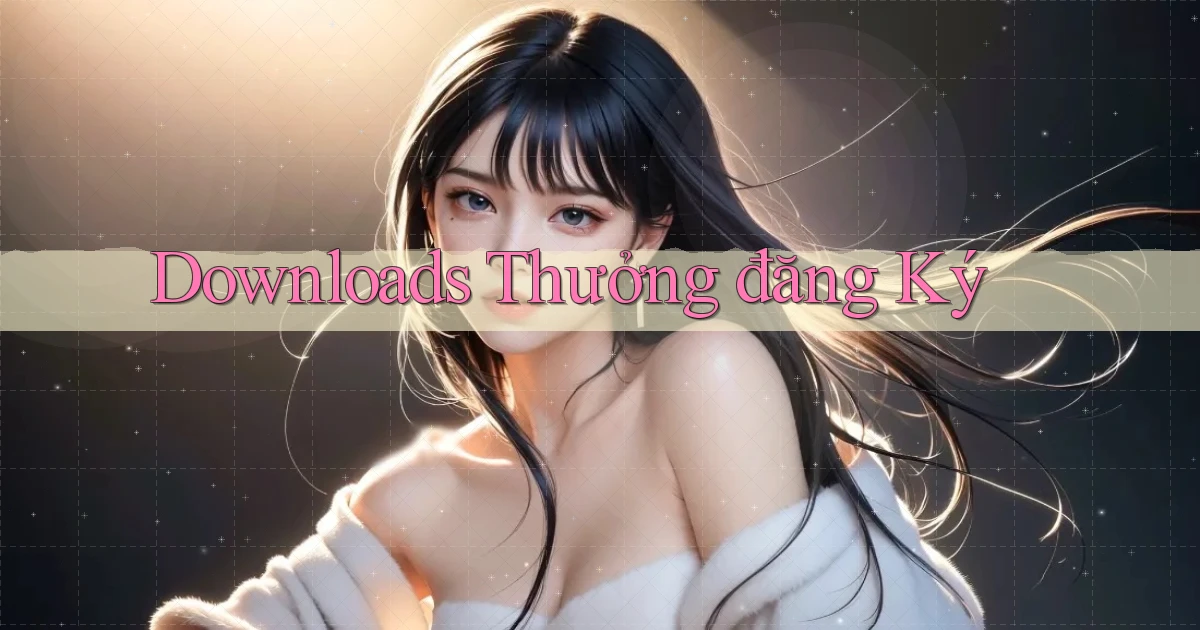 Downloads Thưởng đăng ký