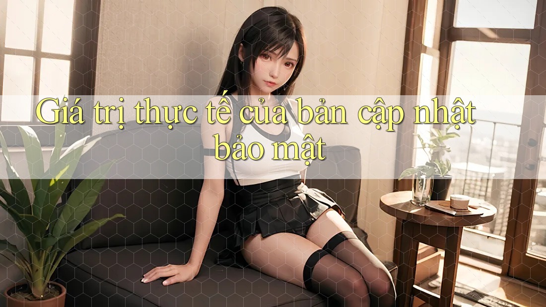 Giá trị thực tế của bản cập nhật bảo mật