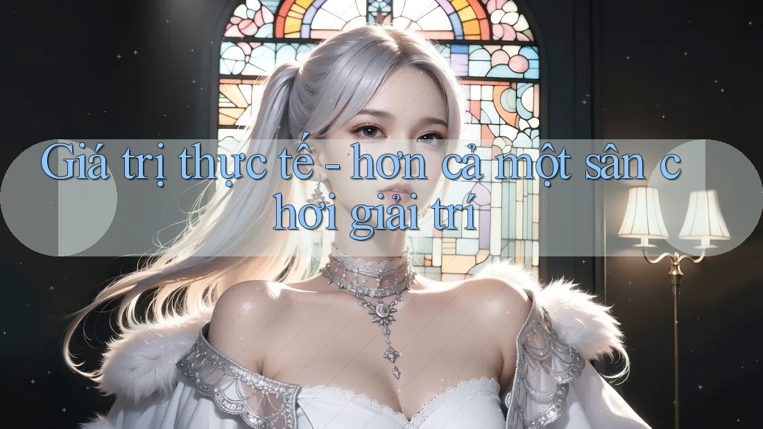Giá trị thực tế - hơn cả một sân chơi giải trí