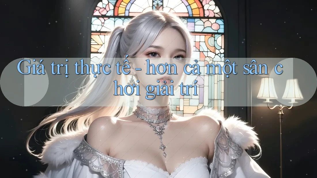 Giá trị thực tế - hơn cả một sân chơi giải trí