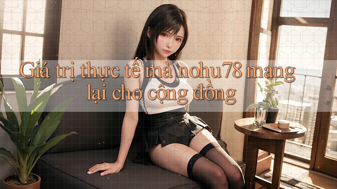 Giá trị thực tế mà nohu78 mang lại cho cộng đồng