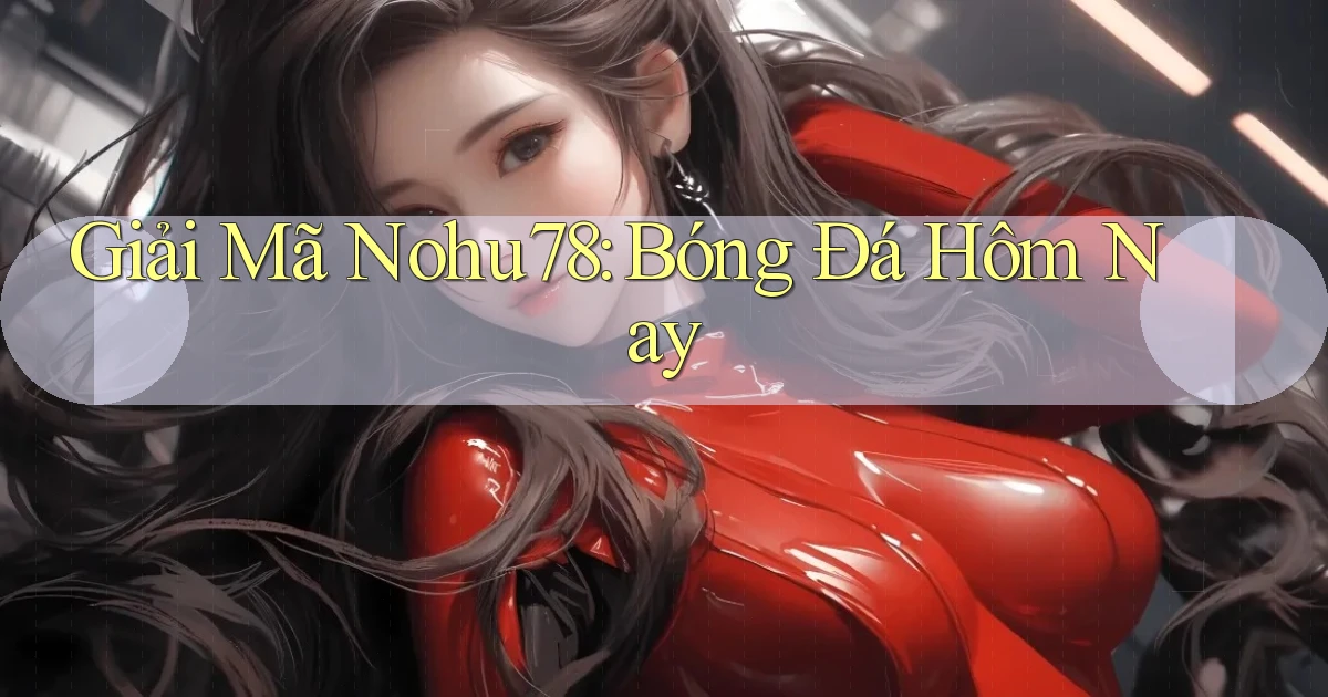 giải mã nohu78 bóng đá hôm nay