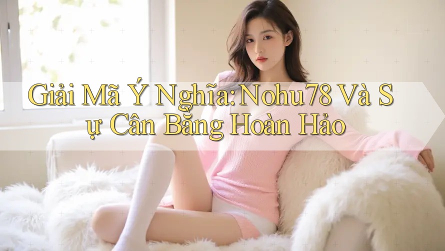 Giải Mã Ý Nghĩa: Nohu78 Và Sự Cân Bằng Hoàn Hảo