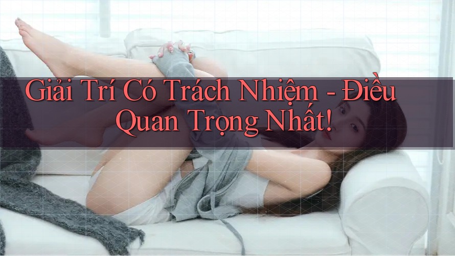 Giải Trí Có Trách Nhiệm – Điều Quan Trọng Nhất