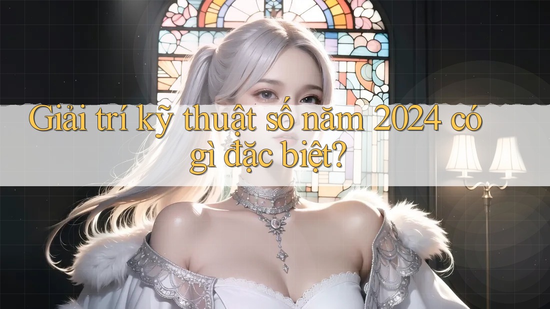 Giải trí kỹ thuật số năm 2024 có gì đặc biệt?