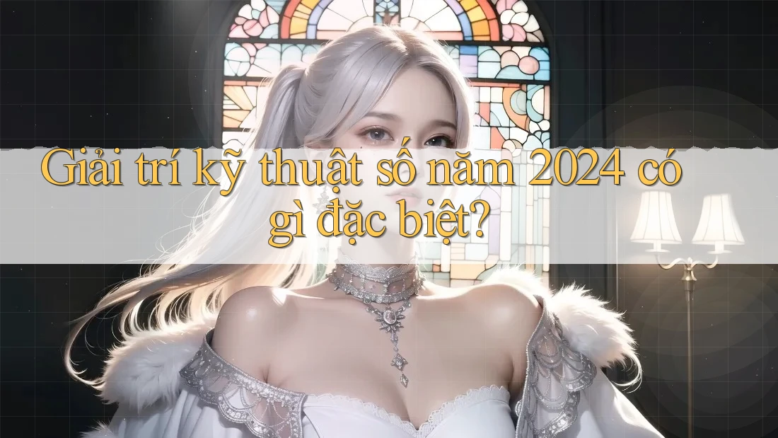 Giải trí kỹ thuật số năm 2024 có gì đặc biệt?