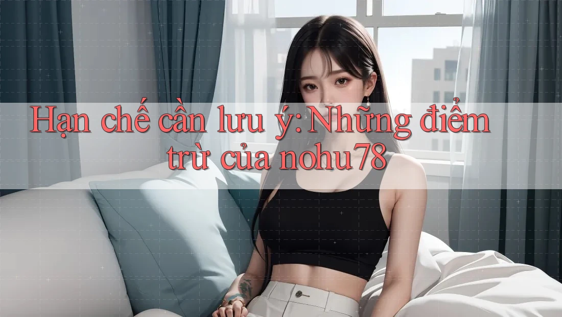 Hạn chế cần lưu ý: Những điểm trừ của nohu78