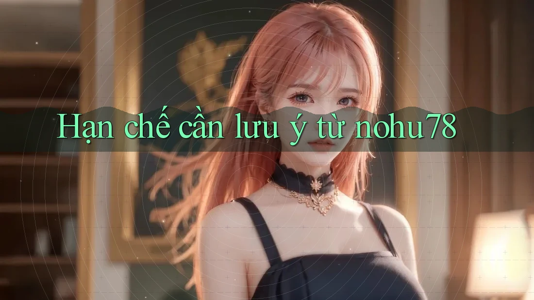 Hạn chế cần lưu ý từ nohu78