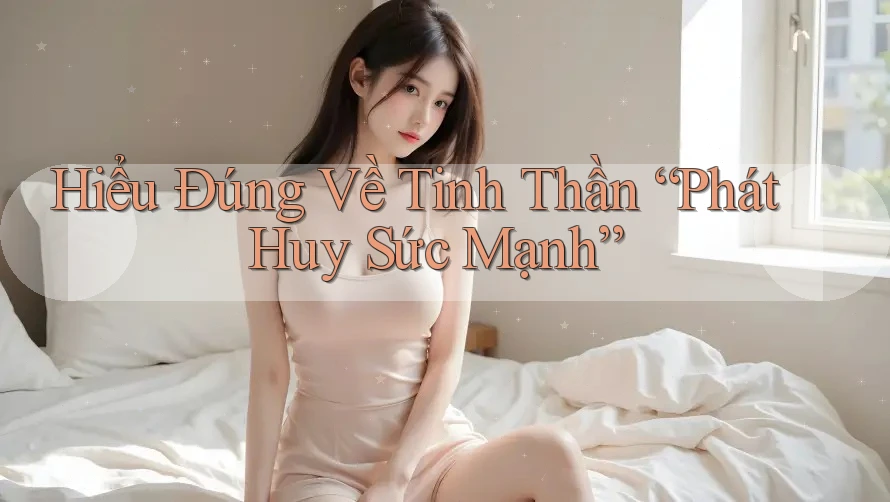 Hiểu Đúng Về Tinh Thần “Phát Huy Sức Mạnh”