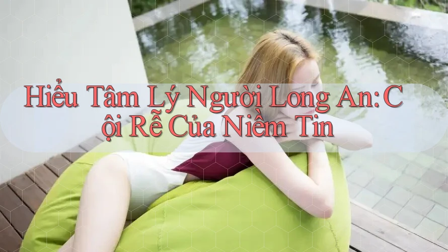 Hiểu Tâm Lý Người Long An: Cội Rễ Của Niềm Tin