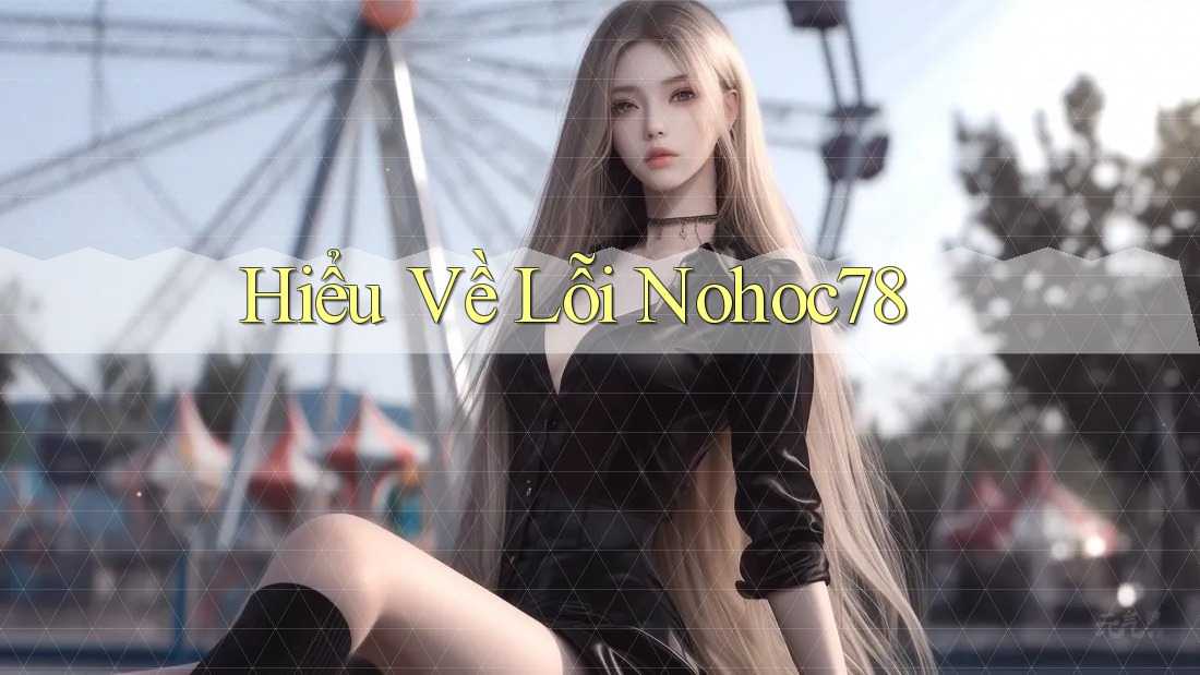 Hiểu Về Lỗi Nohoc78 Hiểu Về Lỗi Nohoc78