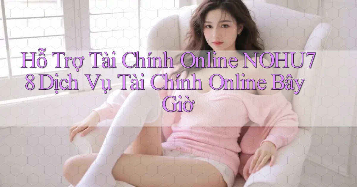 hỗ trợ tài chính online nohu78 dịch vụ tài chính online bây giờ