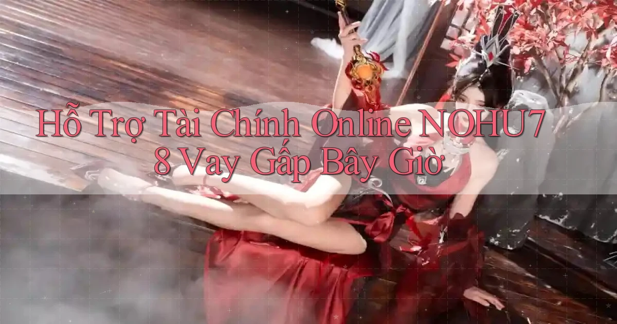 hỗ trợ tài chính online nohu78 vay gấp bây giờ