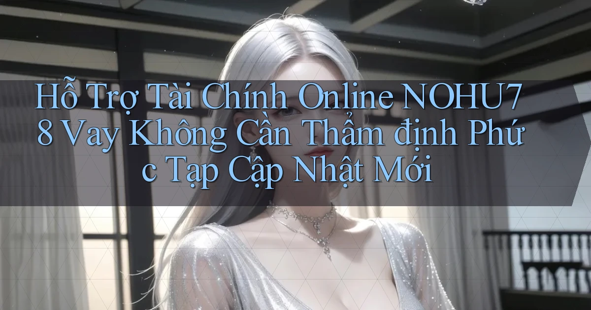 hỗ trợ tài chính online nohu78 vay không cần thẩm định phức tạp cập nhật mới