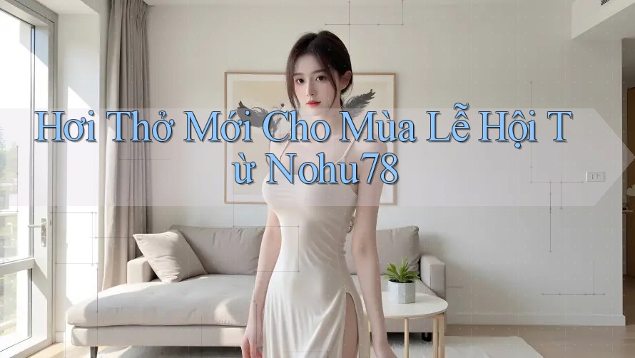 Hơi Thở Mới Cho Mùa Lễ Hội Từ Nohu78