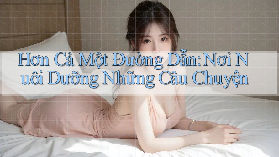Hơn Cả Một Đường Dẫn: Nơi Nuôi Dưỡng Những Câu Chuyện