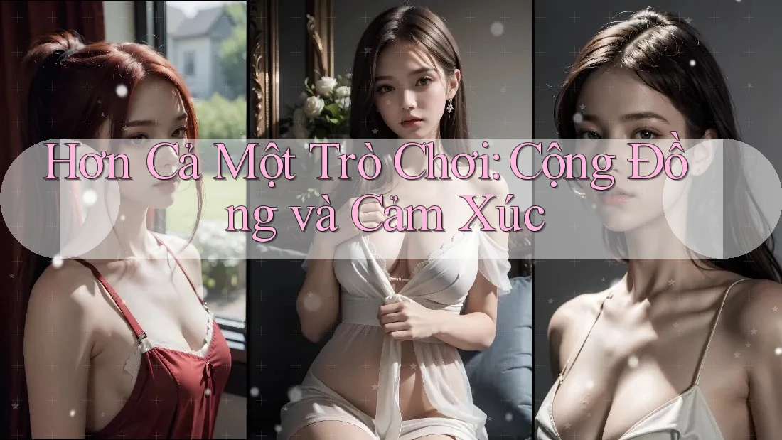 Hơn Cả Một Trò Chơi: Cộng Đồng và Cảm Xúc