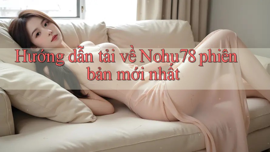 Hướng dẫn tải về Nohu78 phiên bản mới nhất