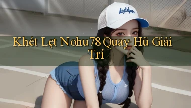 khét lẹt nohu78 quay hũ giải trí