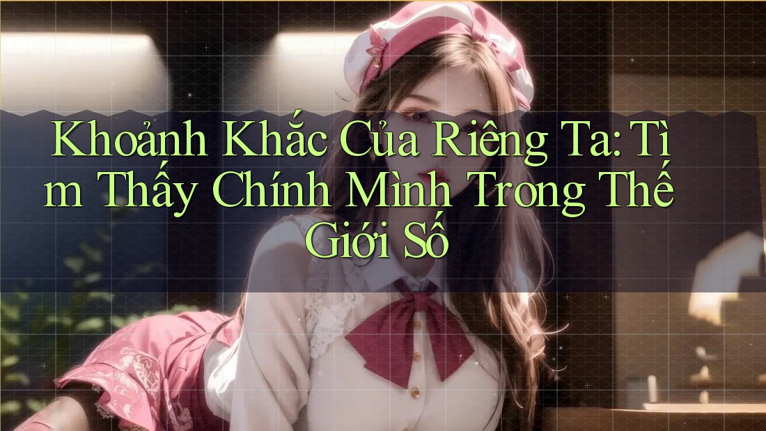 Khoảnh Khắc Của Riêng Ta: Tìm Thấy Chính Mình Trong Thế Giới Số