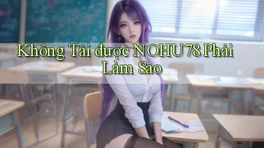 không tải được nohu78 phải làm sao