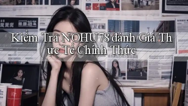 kiểm tra nohu78 đánh giá thực tế chính thức