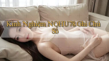 kinh nghiệm nohu78 ghi chú số
