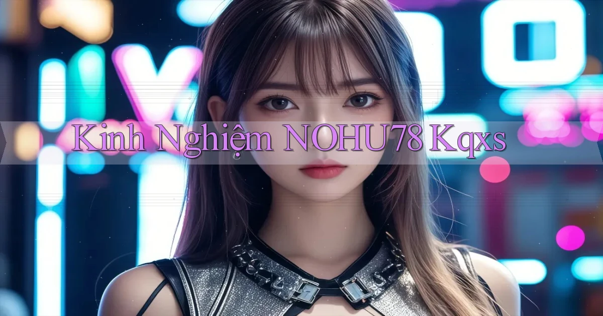 kinh nghiệm nohu78 kqxs