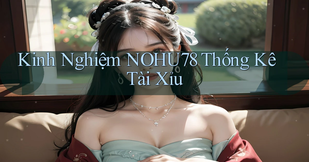 kinh nghiệm nohu78 thống kê tài xỉu