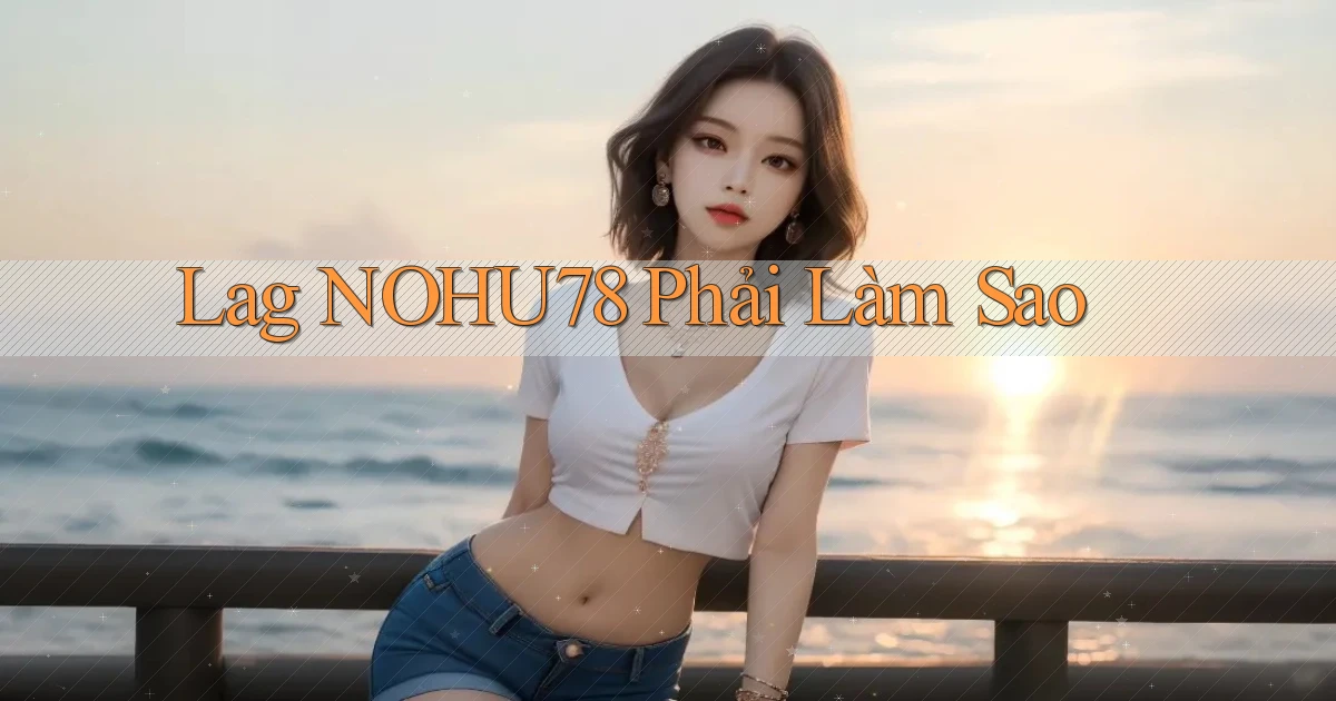 lag nohu78 phải làm sao