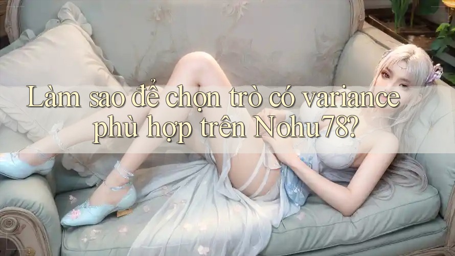 Làm sao để chọn trò có variance phù hợp trên Nohu78? Làm sao để chọn trò có variance phù hợp trên Nohu78?