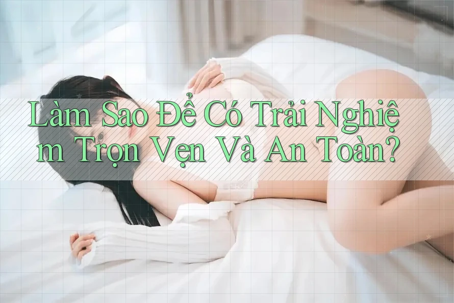 Làm Sao Để Có Trải Nghiệm Trọn Vẹn Và An Toàn? Làm Sao Để Có Trải Nghiệm Trọn Vẹn Và An Toàn?