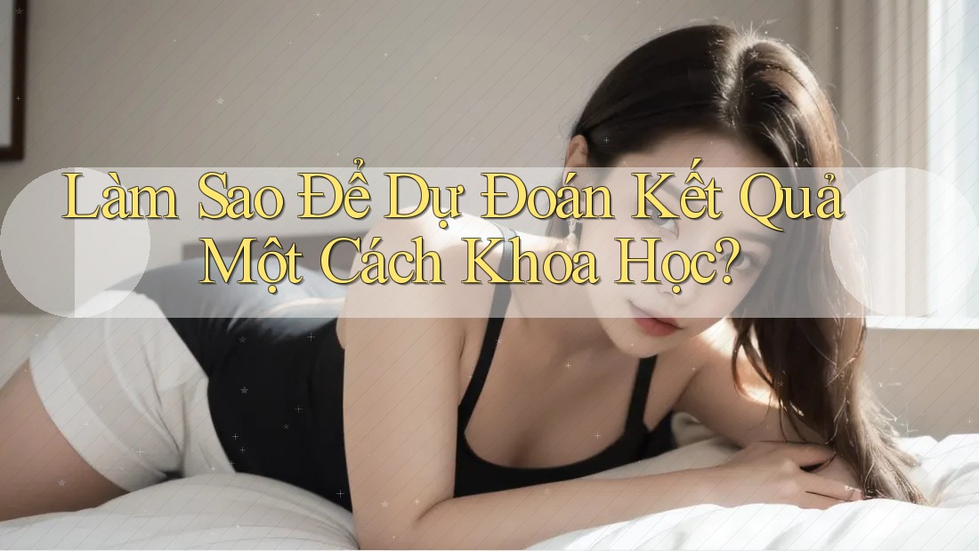 Làm Sao Để Dự Đoán Kết Quả Một Cách Khoa Học? Làm Sao Để Dự Đoán Kết Quả Một Cách Khoa Học?