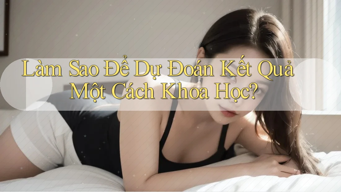 Làm Sao Để Dự Đoán Kết Quả Một Cách Khoa Học?