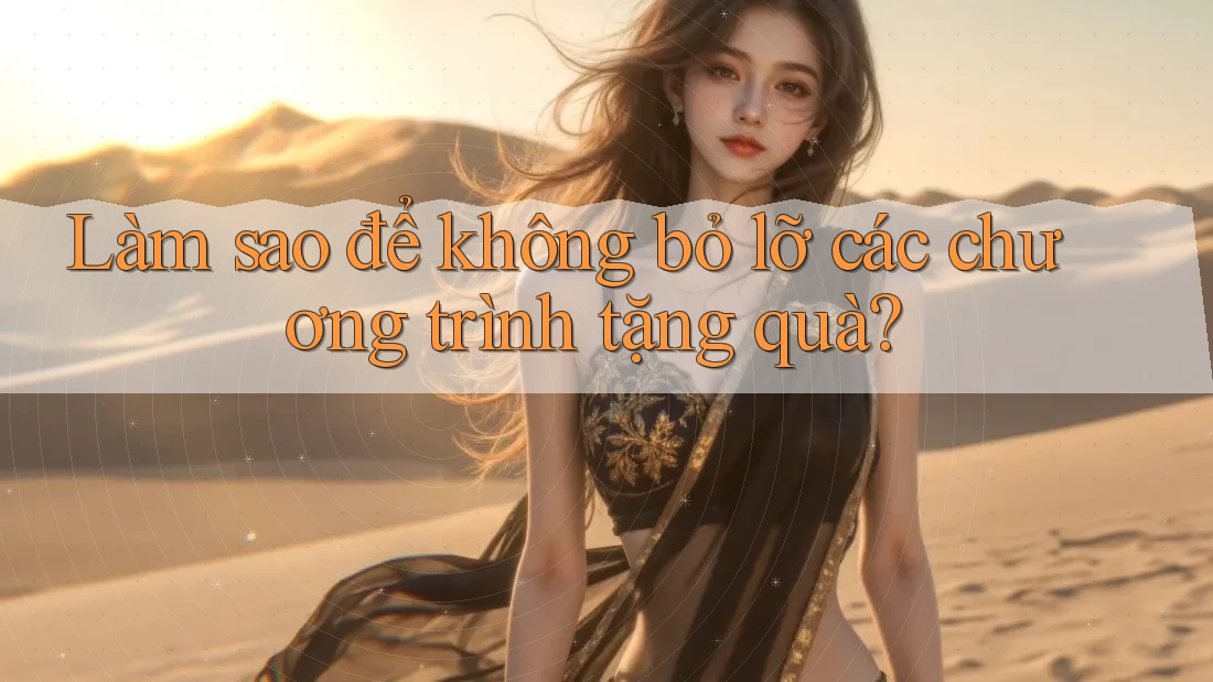 Làm sao để không bỏ lỡ các chương trình tặng quà?