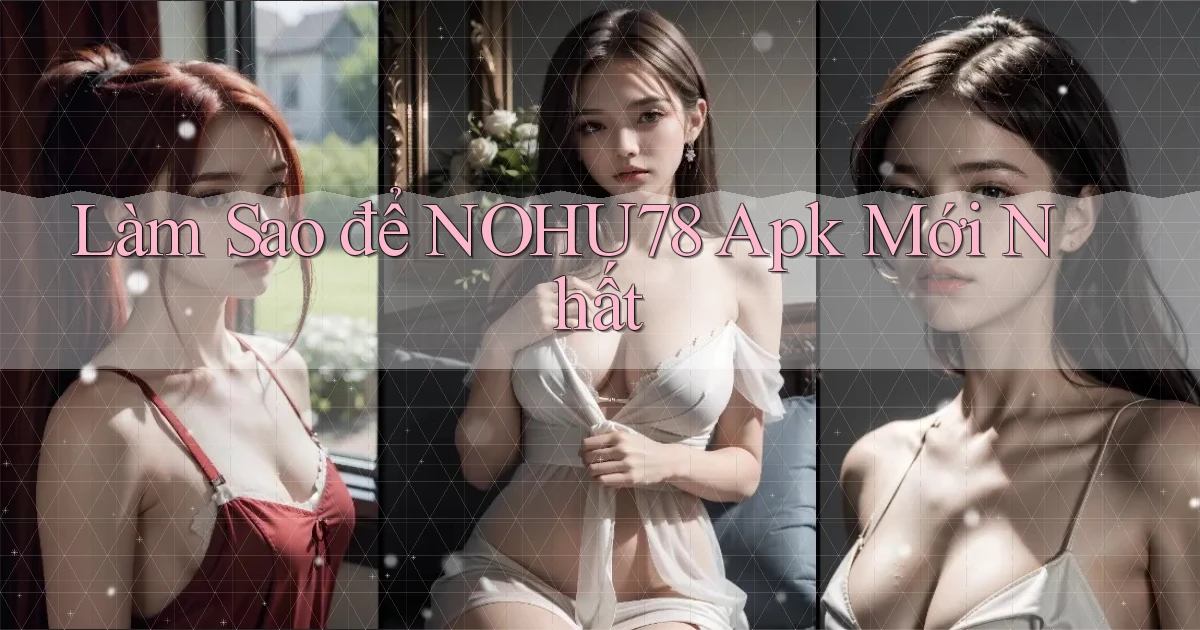 làm sao để nohu78 apk mới nhất