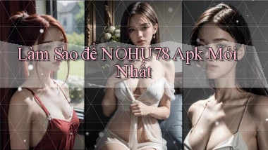 làm sao để nohu78 apk mới nhất