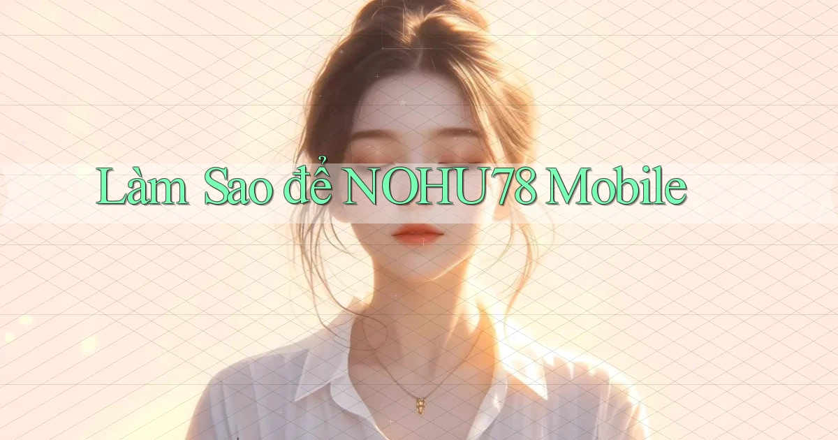 làm sao để nohu78 mobile