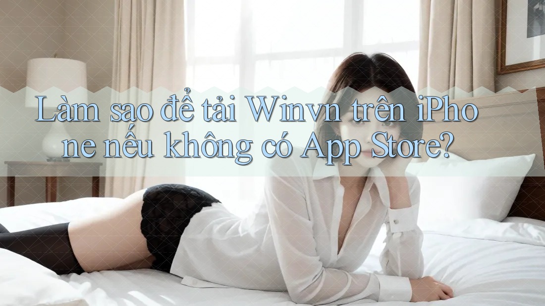 Làm sao để tải Winvn trên iPhone nếu không có App Store? Làm sao để tải Winvn trên iPhone nếu không có App Store?